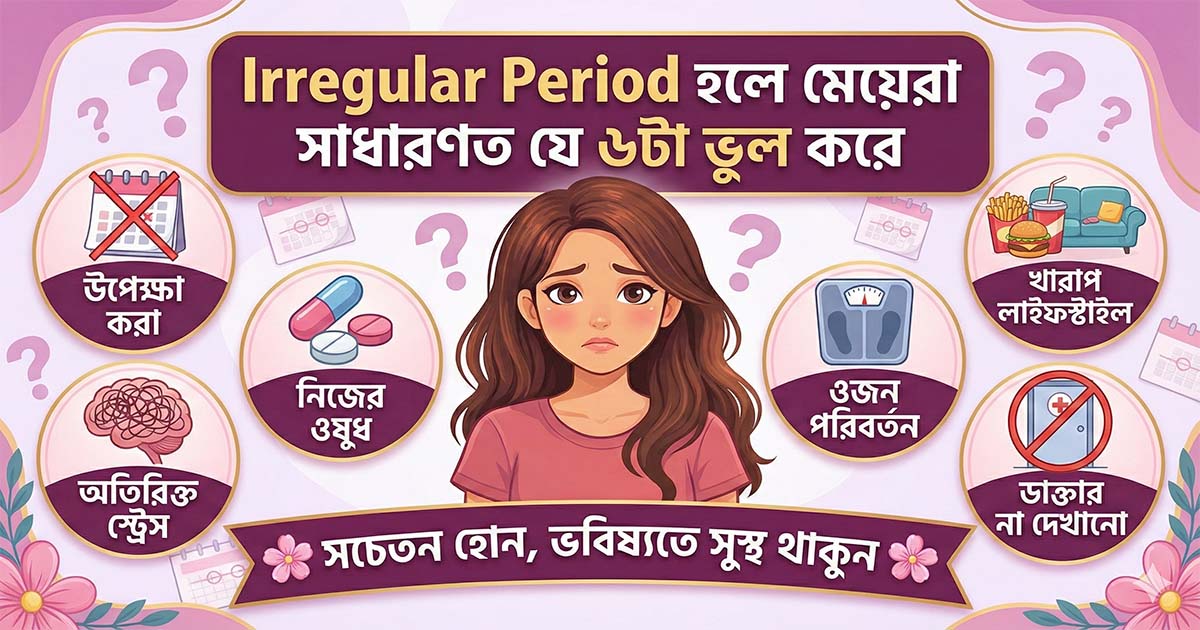 <p>Irregular Period হলে মেয়েরা সাধারণত যে ৬টা ভুল করে</p>